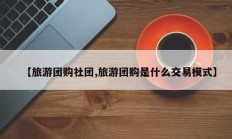 【旅游团购社团,旅游团购是什么交易模式】