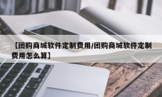【团购商城软件定制费用/团购商城软件定制费用怎么算】