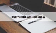 保留好团购商品时/团购的商品