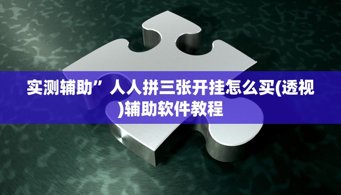 实测辅助”人人拼三张开挂怎么买(透视)辅助软件教程