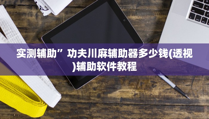 实测辅助”功夫川麻辅助器多少钱(透视)辅助软件教程