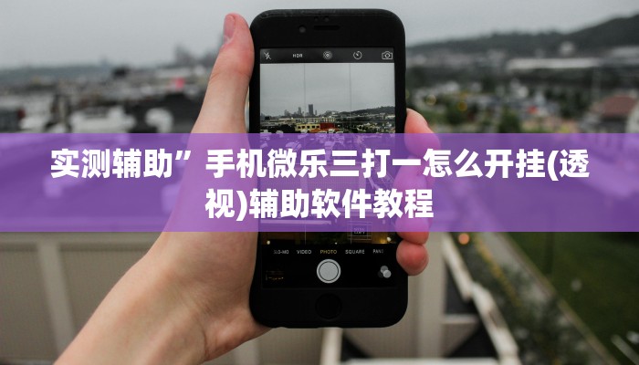 实测辅助”手机微乐三打一怎么开挂(透视)辅助软件教程