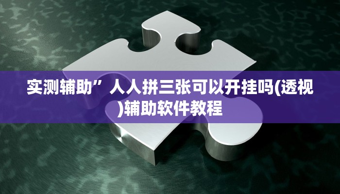 实测辅助”人人拼三张可以开挂吗(透视)辅助软件教程