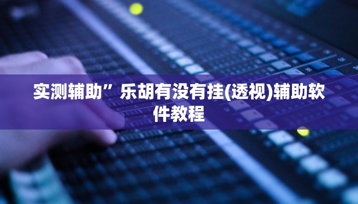 实测辅助”人海大厅透视开挂”开挂详细教程