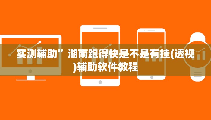 实测辅助”湖南跑得快是不是有挂(透视)辅助软件教程