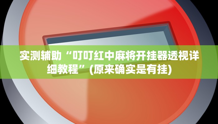 实测辅助“叮叮红中麻将开挂器透视详细教程”(原来确实是有挂)