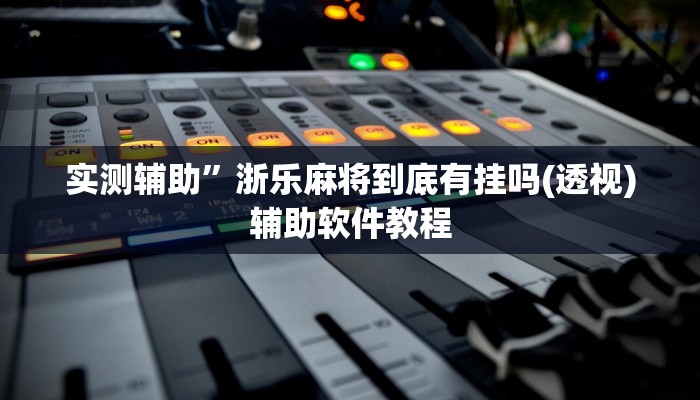 实测辅助”浙乐麻将到底有挂吗(透视)辅助软件教程
