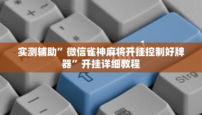 实测辅助”微信雀神麻将开挂控制好牌器”开挂详细教程