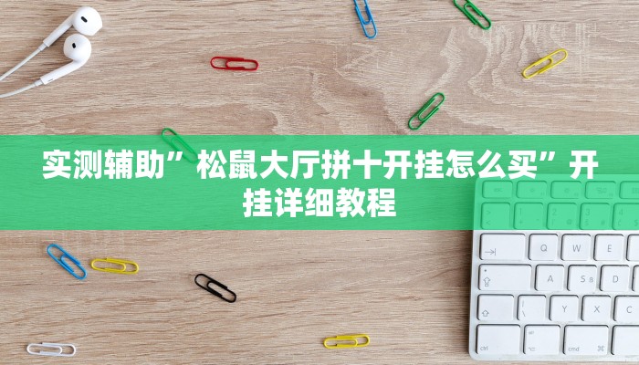 实测辅助”松鼠大厅拼十开挂怎么买”开挂详细教程